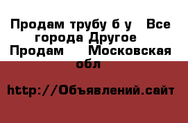 Продам трубу б/у - Все города Другое » Продам   . Московская обл.